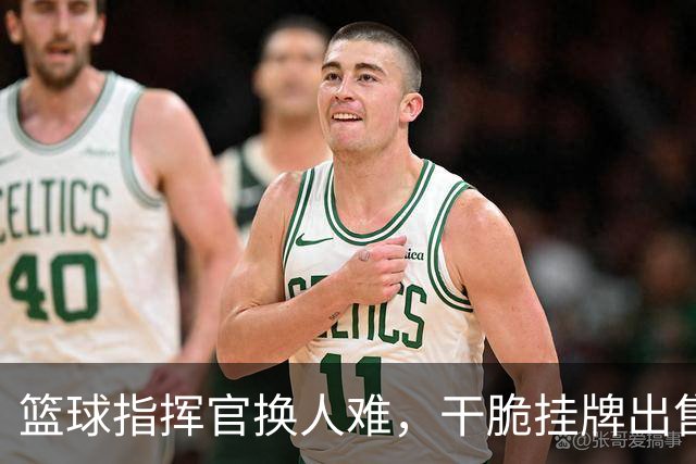 篮球指挥官换人难，干脆挂牌出售了算了！