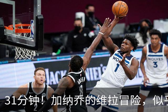 31分钟！加纳乔的维拉冒险，似乎有点小麻烦